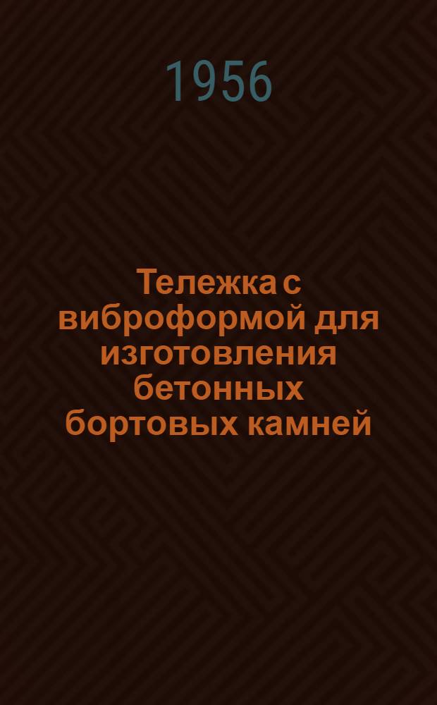 Тележка с виброформой для изготовления бетонных бортовых камней : Из опыта треста "Гордорстрой" Главмосстроя