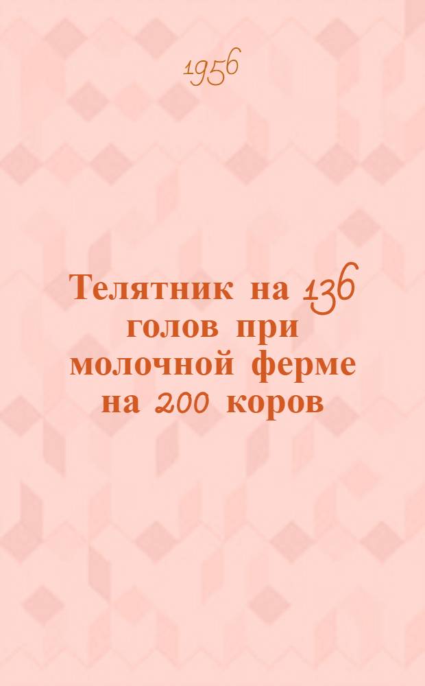 Телятник на 136 голов при молочной ферме на 200 коров : Стены кирпичные. Перекрытие из сборного железобетона. Здание с чердачным помещением