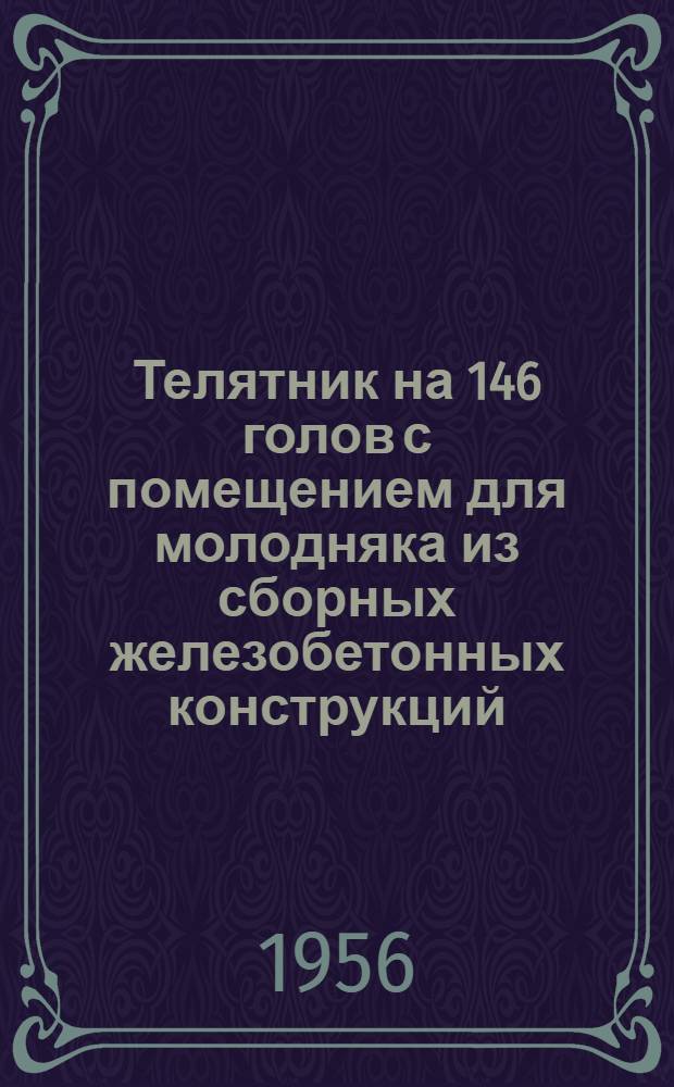 Телятник на 146 голов с помещением для молодняка из сборных железобетонных конструкций, изготовляемых в колхозах, с чердачным помещением