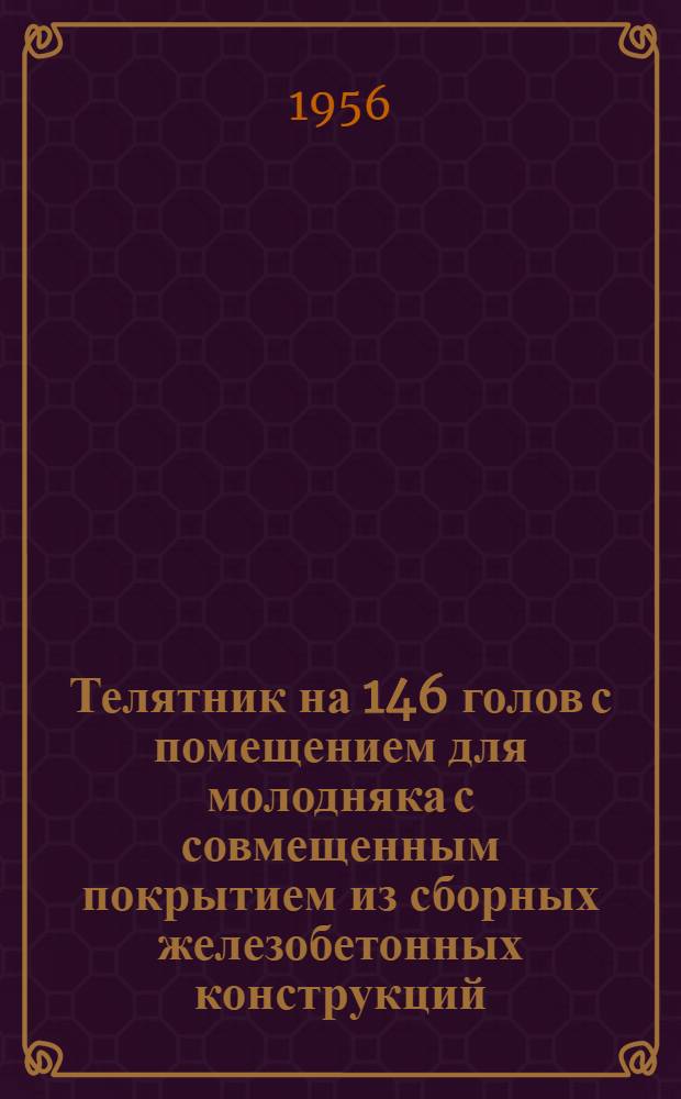 Телятник на 146 голов с помещением для молодняка с совмещенным покрытием из сборных железобетонных конструкций, изготовляемых в колхозах