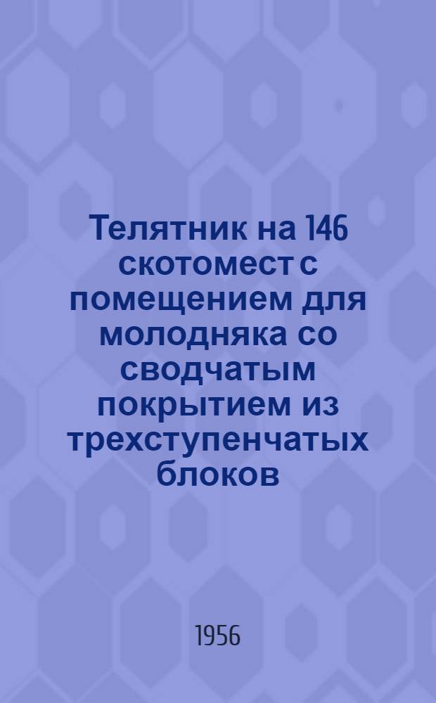 Телятник на 146 скотомест с помещением для молодняка со сводчатым покрытием из трехступенчатых блоков