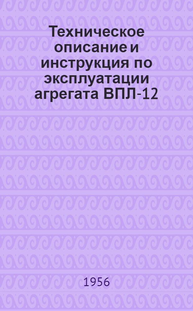 Техническое описание и инструкция по эксплуатации агрегата ВПЛ-12