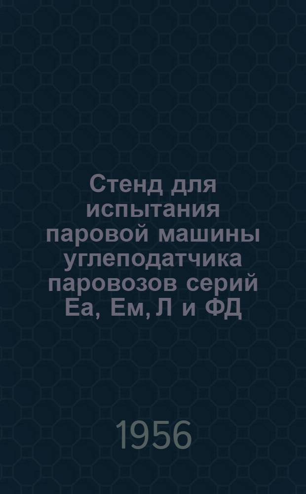 Стенд для испытания паровой машины углеподатчика паровозов серий Еа, Ем, Л и ФД : (Опыт Улан-Удэнского ордена Ленина паровозо-вагонного завода)