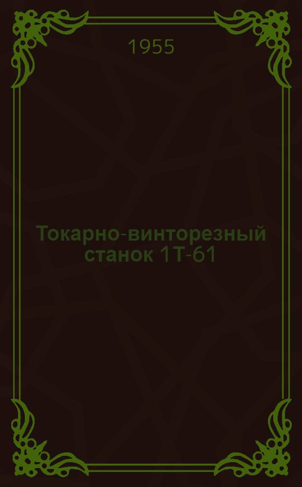 Токарно-винторезный станок 1Т-61 : (Руководство по обслуживанию, акт техн. испытания и паспорт)