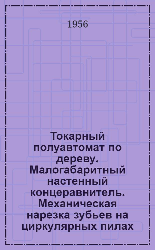 Токарный полуавтомат по дереву. Малогабаритный настенный концеравнитель. Механическая нарезка зубьев на циркулярных пилах