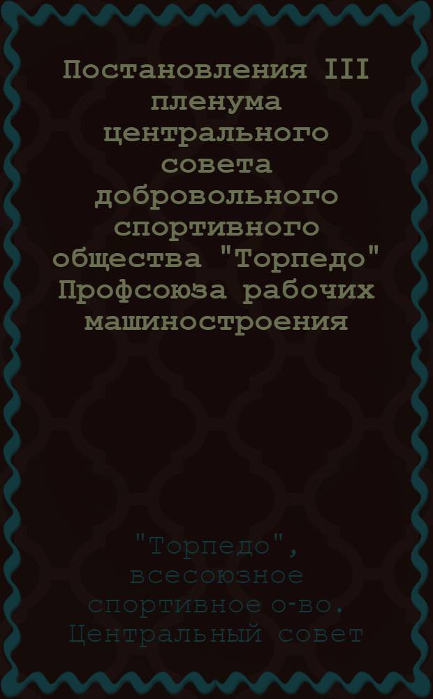 Постановления III пленума центрального совета добровольного спортивного общества "Торпедо" Профсоюза рабочих машиностроения. 16-17 ноября 1955