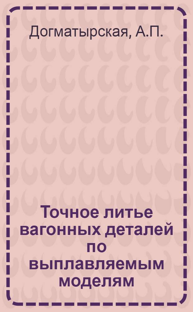 Точное литье вагонных деталей по выплавляемым моделям : (Опыт Риж. вагоностроит. завода)