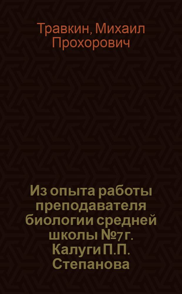 Из опыта работы преподавателя биологии средней школы № 7 г. Калуги [П.П. Степанова]