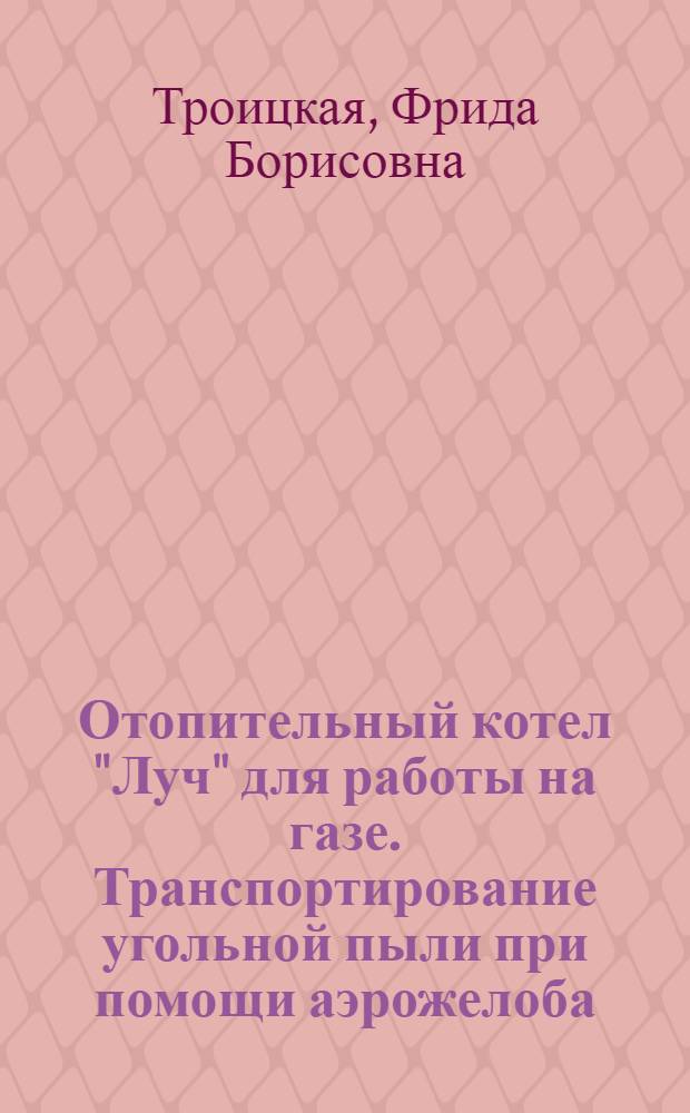 Отопительный котел "Луч" для работы на газе. Транспортирование угольной пыли при помощи аэрожелоба. Изготовление шипов для экранных труб паровых котлов путем штамповки