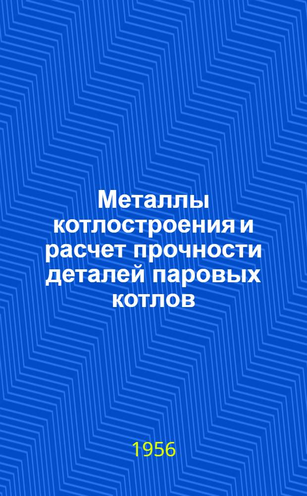 Металлы котлостроения и расчет прочности деталей паровых котлов : Учеб. пособие для энергет. и машиностроит. вузов
