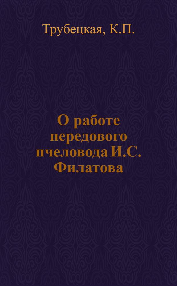 О работе передового пчеловода И.С. Филатова : (Колхоз им. Калинина, Сапожков. района)