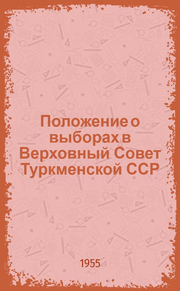 Положение о выборах в Верховный Совет Туркменской ССР : (Утв. Указом Президиума Верховного Совета Туркм. ССР от 15 дек. 1950 г.)