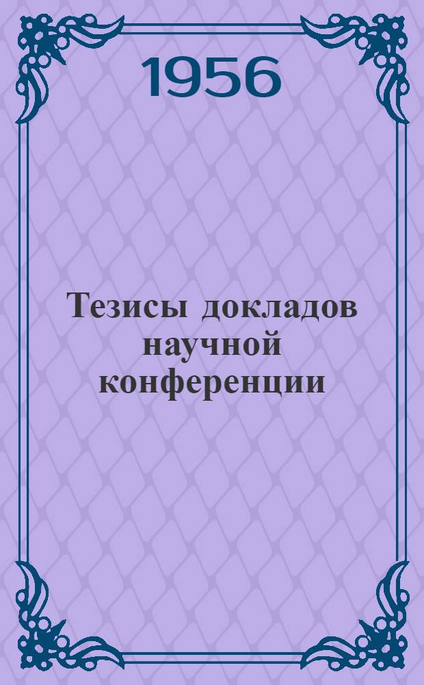 Тезисы докладов научной конференции : (Работы, выполненные в 1955 г.)