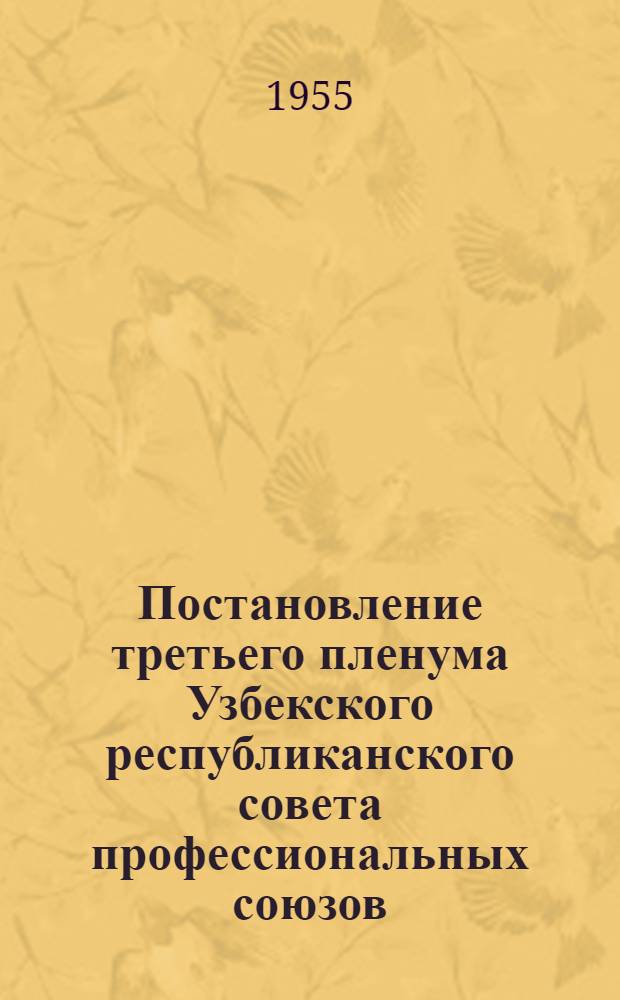 Постановление третьего пленума Узбекского республиканского совета профессиональных союзов. [18 марта 1955 г. : О работе профсоюзных организаций республики по выполнению постановлений Партии и Правительства по вопросам дальнейшего развития сельского хозяйства
