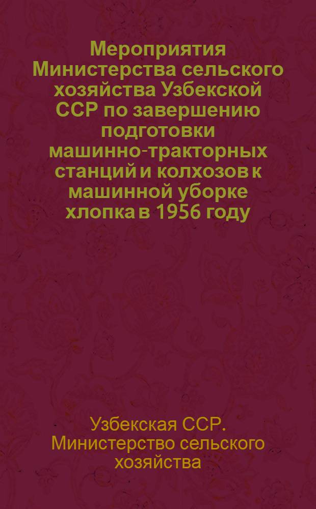 Мероприятия Министерства сельского хозяйства Узбекской ССР по завершению подготовки машинно-тракторных станций и колхозов к машинной уборке хлопка в 1956 году