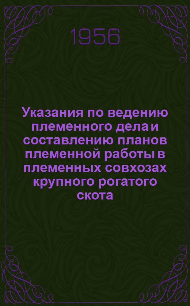 Указания по ведению племенного дела и составлению планов племенной работы в племенных совхозах крупного рогатого скота : Утв. 7/I 1956 г