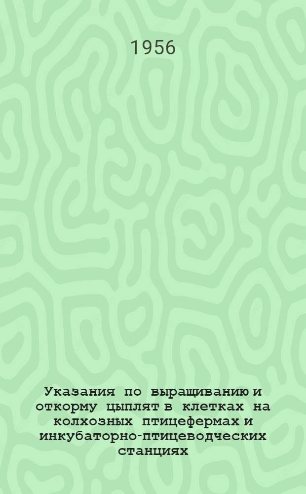 Указания по выращиванию и откорму цыплят в клетках на колхозных птицефермах и инкубаторно-птицеводческих станциях