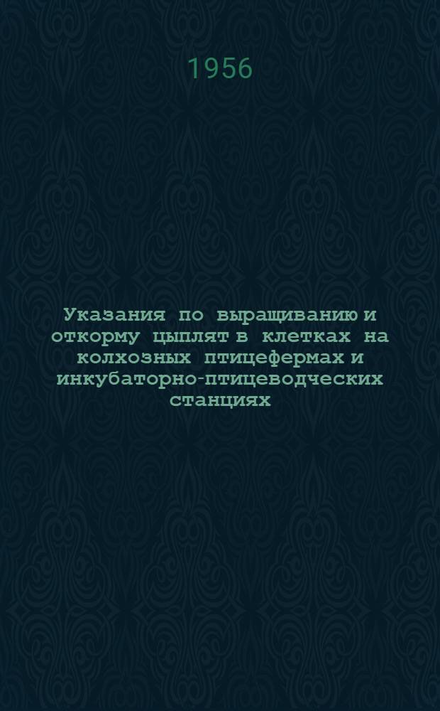 Указания по выращиванию и откорму цыплят в клетках на колхозных птицефермах и инкубаторно-птицеводческих станциях : Утв. Гл. инспекцией по свиноводству, птицеводству и кукурузе М-ва сельского хозяйства СССР 12/V 1956 г.