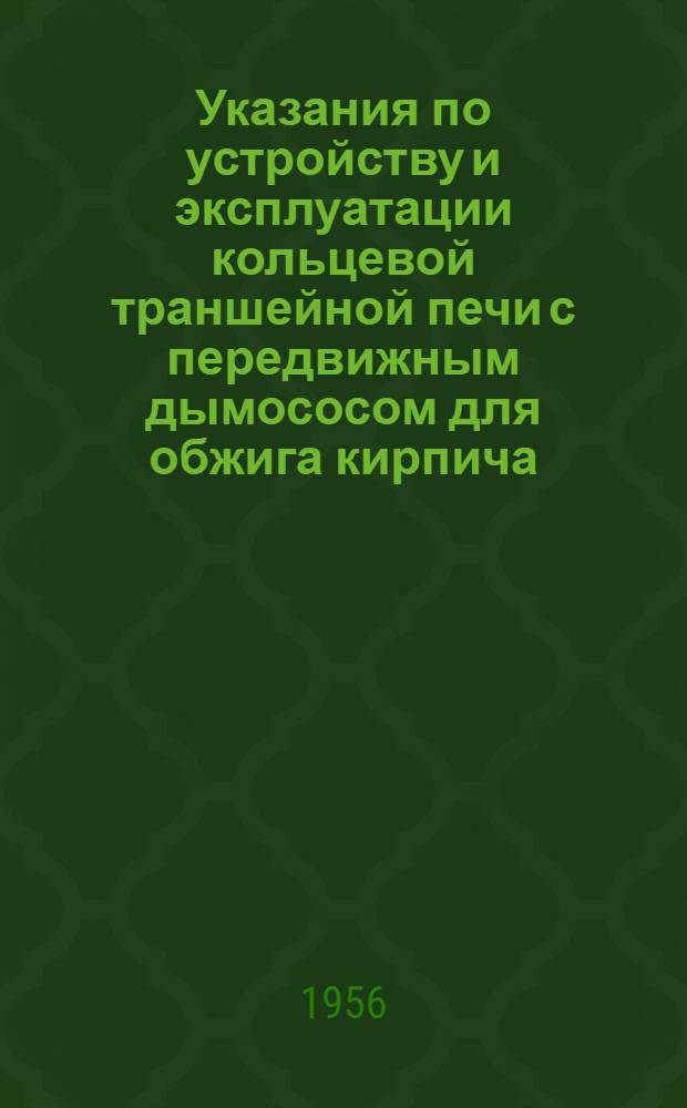 Указания по устройству и эксплуатации кольцевой траншейной печи с передвижным дымососом для обжига кирпича, черепицы и извести