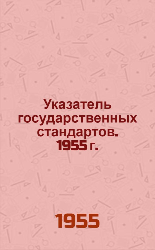 Указатель государственных стандартов. 1955 г. : (По состоянию на 1/I 1955 г.)