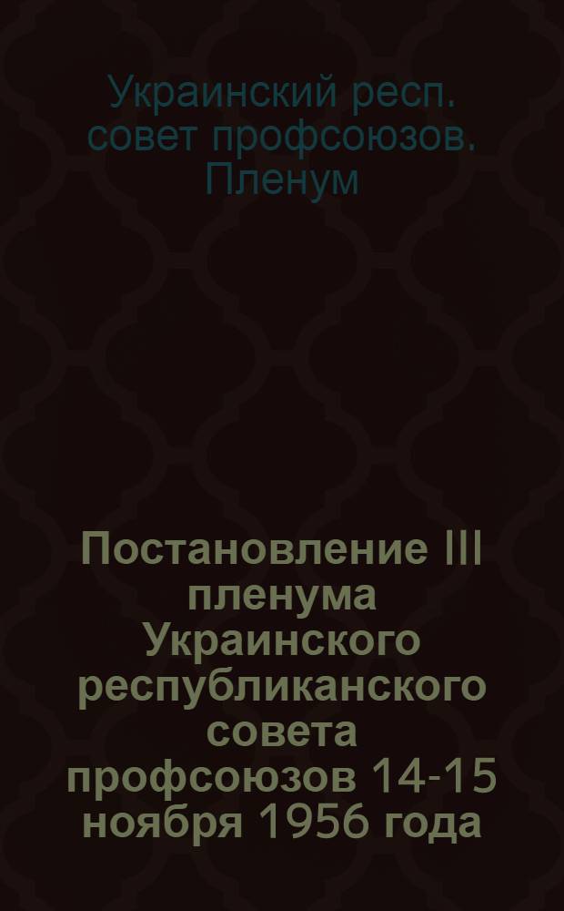 Постановление III пленума Украинского республиканского совета профсоюзов 14-15 ноября 1956 года : О выполнении постановления ЦК КПСС и Совета Министров СССР от 1 марта 1956 г. "О мероприятиях по улучшению работы предприятий обществ. питания"
