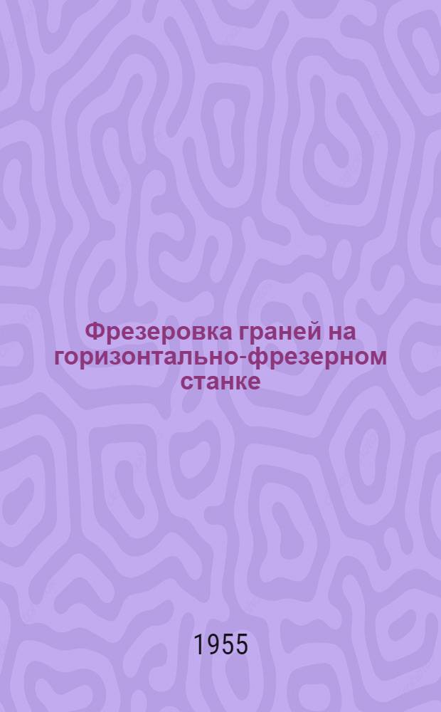 Фрезеровка граней на горизонтально-фрезерном станке : (Опыт Балаков. судостроит. и судоремонтного завода)