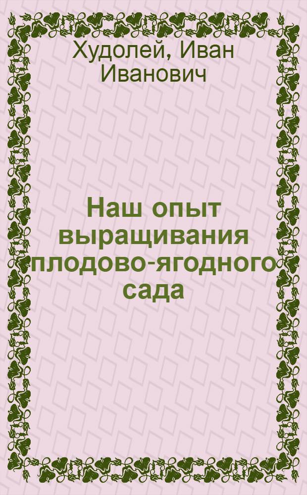 Наш опыт выращивания плодово-ягодного сада : Колхоз "Зарево" Иван. района