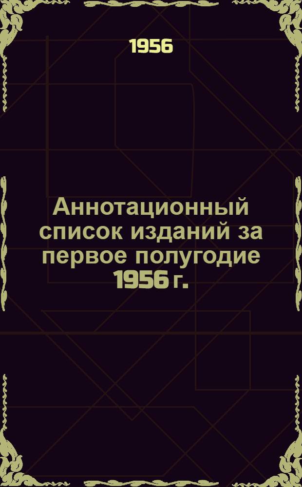 Аннотационный список изданий за первое полугодие 1956 г.