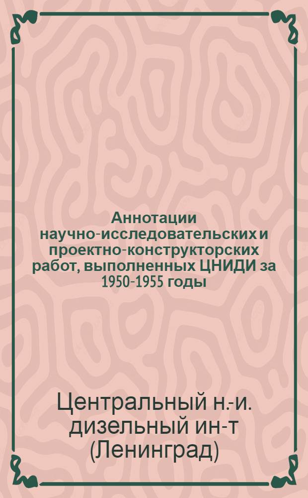 Аннотации научно-исследовательских и проектно-конструкторских работ, выполненных ЦНИДИ за 1950-1955 годы
