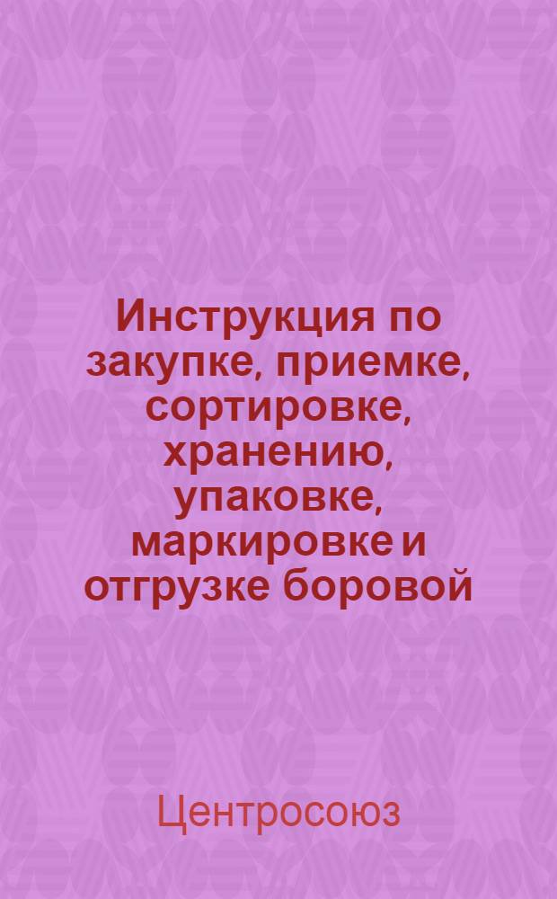 Инструкция по закупке, приемке, сортировке, хранению, упаковке, маркировке и отгрузке боровой (пернатой) мороженой дичи : Утв. 19/XI 1951 г.
