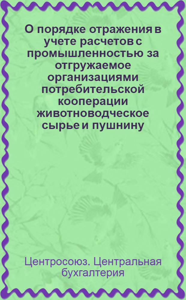 О порядке отражения в учете расчетов с промышленностью за отгружаемое организациями потребительской кооперации животноводческое сырье и пушнину. [25 сентября 1956 г.]