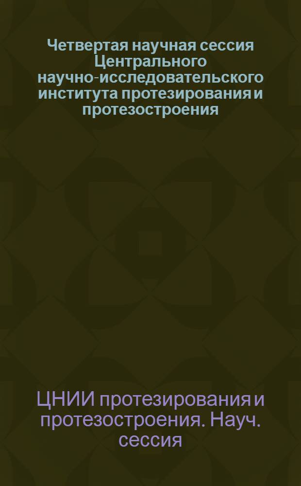 Четвертая научная сессия Центрального научно-исследовательского института протезирования и протезостроения. [24-27 марта 1954 г. : Доклады