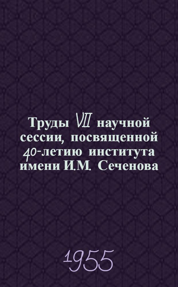 Труды VII научной сессии, посвященной 40-летию института имени И.М. Сеченова (1914-1954 гг.)
