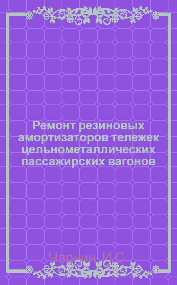 Ремонт резиновых амортизаторов тележек цельнометаллических пассажирских вагонов : (Опыт Отрожского вагоноремонтного завода им. Тельмана)