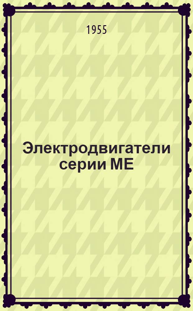 Электродвигатели серии МЕ : (Описание и инструкция по обслуживанию)