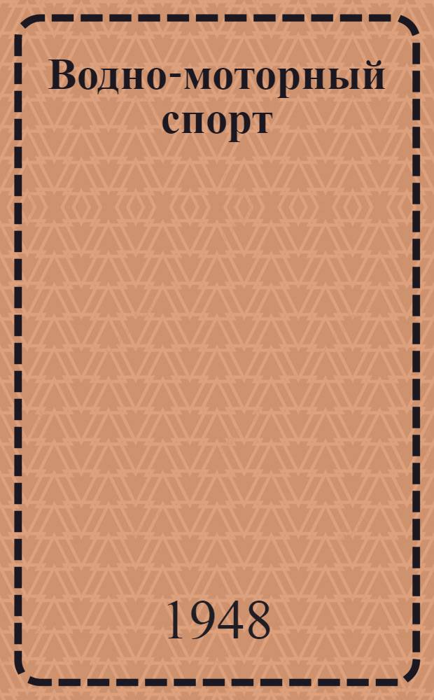 Водно-моторный спорт : Правила соревнований : Утв. Всесоюз. ко. по делам физ. культуры и спорта при Совете министров СССР 31/III 1948 г