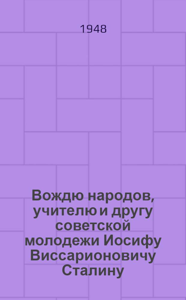 Вождю народов, учителю и другу советской молодежи Иосифу Виссарионовичу Сталину : От комсомольцев и молодежи Советского Союза : В связи с 30-летием ВЛКСМ : Проект