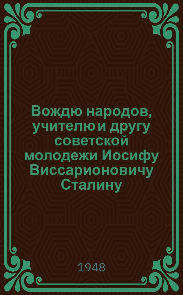 Вождю народов, учителю и другу советской молодежи Иосифу Виссарионовичу Сталину : От комсомольцев и молодежи Советского Союза : В связи с 30-летием ВЛКСМ