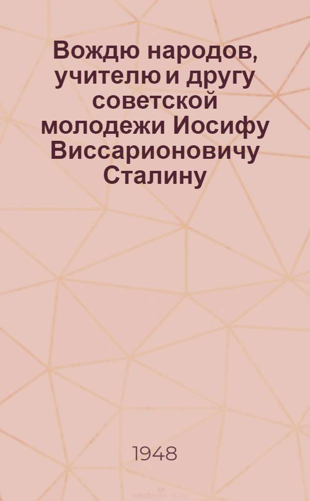Вождю народов, учителю и другу советской молодежи Иосифу Виссарионовичу Сталину : Письмо комсомольцев и молодежи Советского Союза : В связи с 30-летием ВЛКСМ : Проект