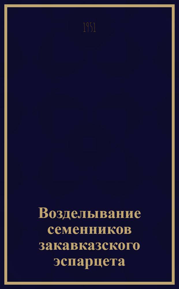 Возделывание семенников закавказского эспарцета : (Опыт Пятигор. молочного совхоза Ставроп. края)