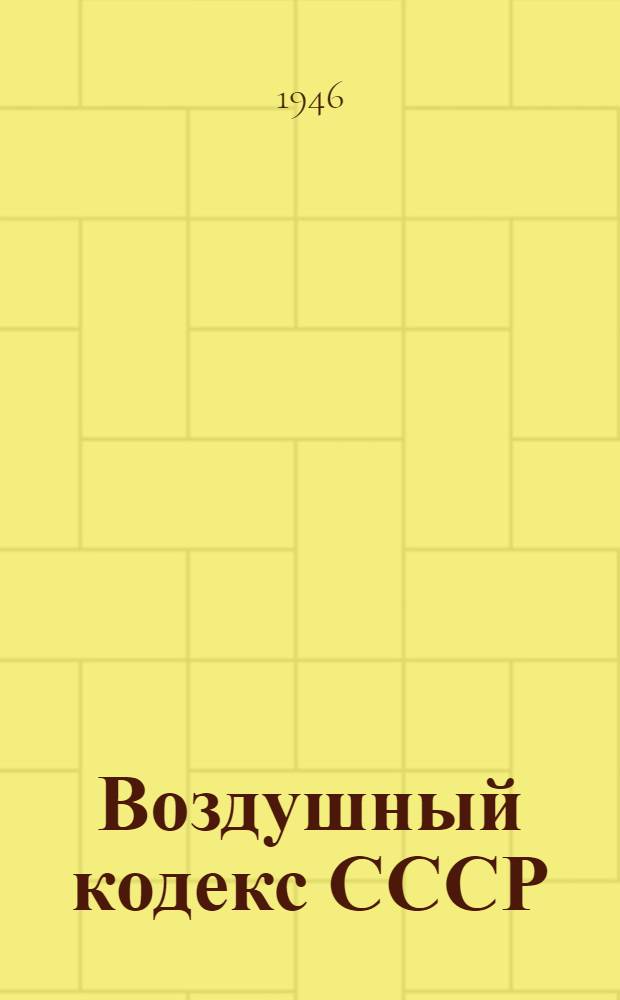 Воздушный кодекс СССР : С испр. и доп. на 1-е янв. 1946 г