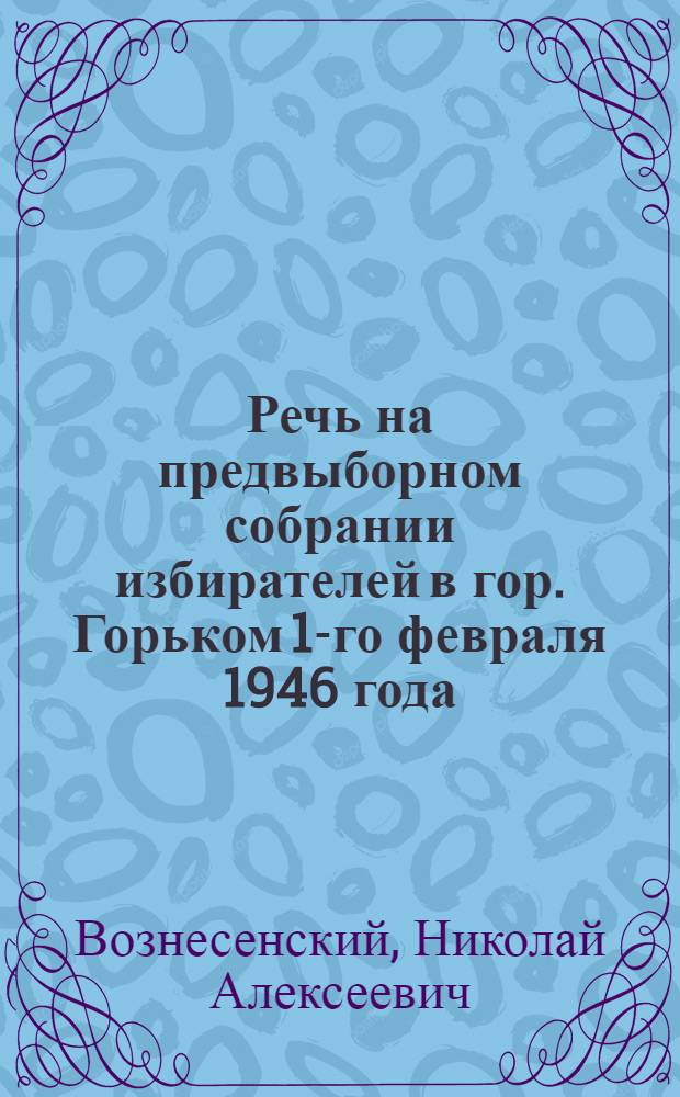 Речь на предвыборном собрании избирателей в гор. Горьком 1-го февраля 1946 года
