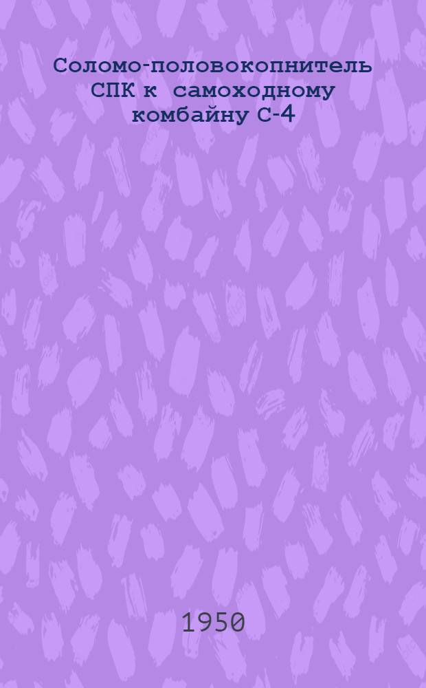 Соломо-половокопнитель СПК к самоходному комбайну С-4 : Врем. руководство по сборке и применению