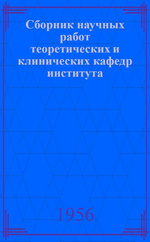 Сборник научных работ теоретических и клинических кафедр института : Выпуск 1956 г