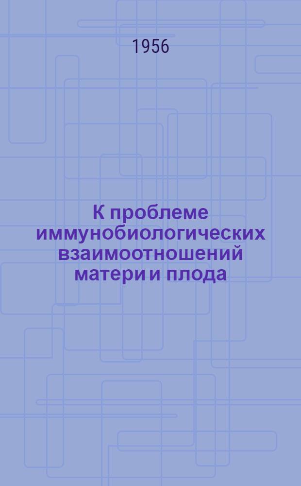 К проблеме иммунобиологических взаимоотношений матери и плода : Автореферат дис. на соискание учен. степени кандидата мед. наук