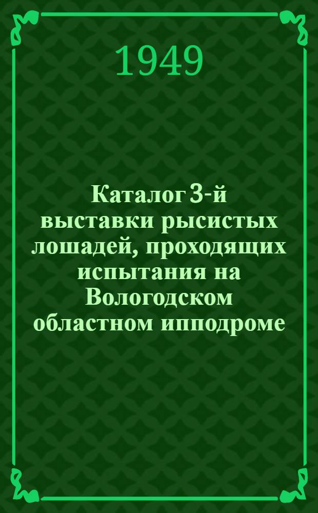 Каталог 3-й выставки рысистых лошадей, проходящих испытания на Вологодском областном ипподроме. 11-е сентября 1949 г.