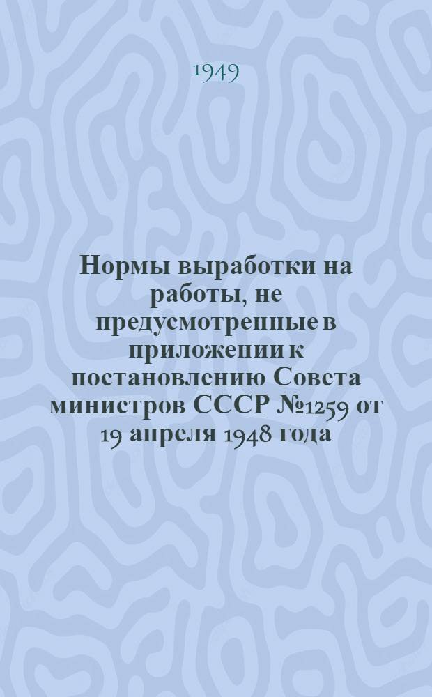 Нормы выработки на работы, не предусмотренные в приложении к постановлению Совета министров СССР № 1259 от 19 апреля 1948 года