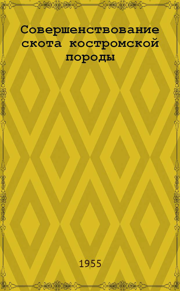 Совершенствование скота костромской породы : (Из опыта работы Костром. госплемрассадника крупного рогатого скота)
