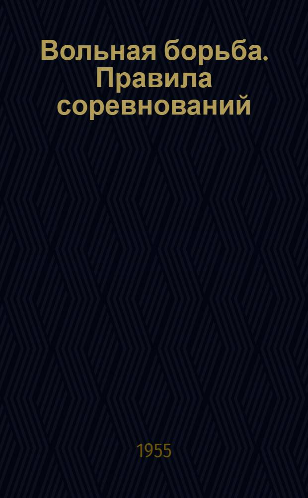 Вольная борьба. Правила соревнований : Утв. Ком. по физ. культуре и спорту при Совете Министров СССР 23/XI 1954 г