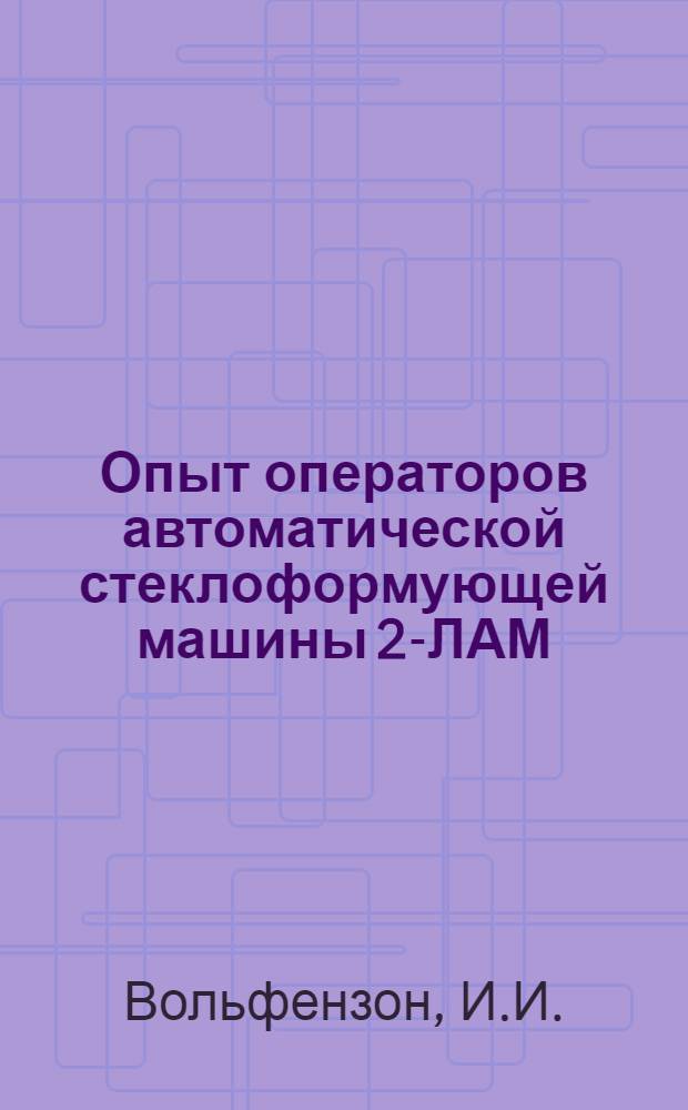 Опыт операторов автоматической стеклоформующей машины 2-ЛАМ : (Стекольный завод "Труд")